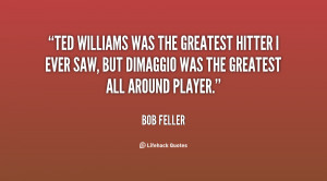 Ted Williams was the greatest hitter I ever saw, but DiMaggio was the ...