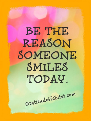 Be the reason someone smiles today. ~ Author Unknown