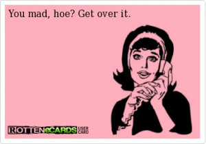 ... - You mad, hoe? Get over it. Silly slut, stay in your lane More
