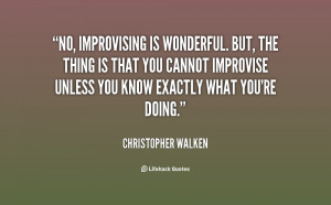 improvising is wonderful. But, the thing is that you cannot improvise ...
