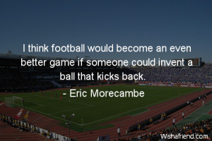 soccer-I think football would become an even better game if someone ...