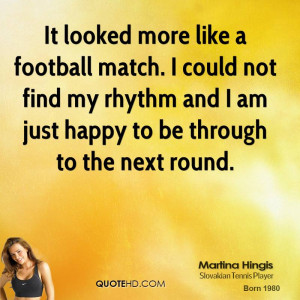 It looked more like a football match. I could not find my rhythm and I ...