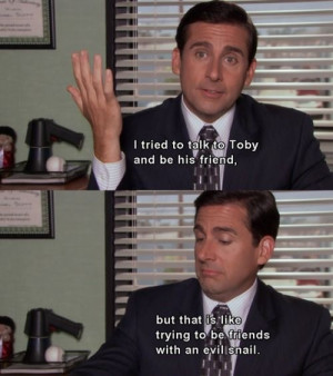 Michael Scott on Toby lol!:) it's like being friends with an evil ...