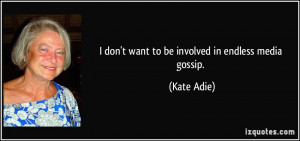 don't want to be involved in endless media gossip. - Kate Adie