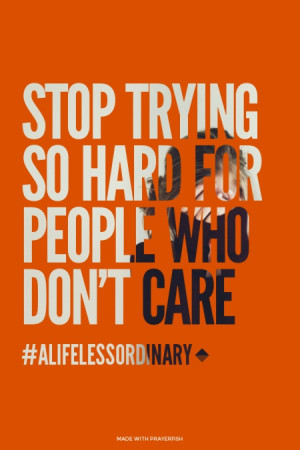 stop trying so hard for people who don't care #alifelessordinary | # ...