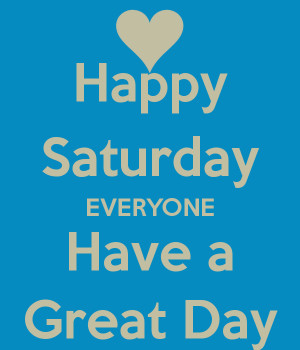 happy-saturday-everyone-have-a-great-day.png#Happy%20Saturday ...