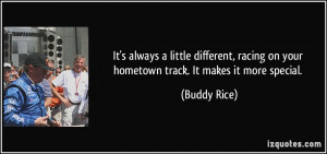 ... racing on your hometown track. It makes it more special. - Buddy Rice