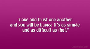 Love and trust one another and you will be happy. It’s as simple and ...