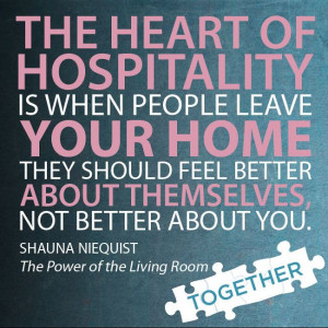 The heart of hospitality is when people leave your home they should ...