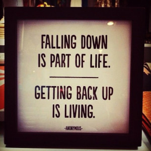 Falling down is part of life. Getting back up is living.