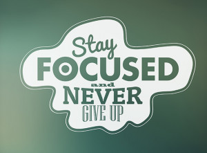 Stay Focused Stay focused and never give up