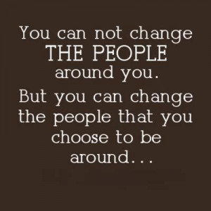 Can't change the people around you