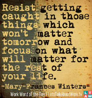 Resist getting caught in those things which won’t matter tomorrow ...