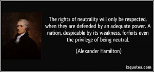 ... , forfeits even the privilege of being neutral. - Alexander Hamilton