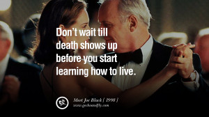 Don’t wait till Death shows up before you start learning how to live ...
