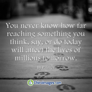 ... or do today will affect the lives of millions tomorrow. -- BJ Palmer