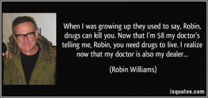 say, Robin, drugs can kill you. Now that I'm 58 my doctor's telling me ...