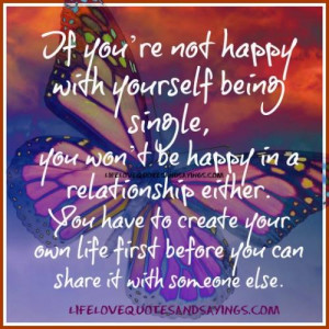 ... happy in a relationship either. You have to create your own life first