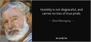 ... not disgraceful, and carries no loss of true pride. - Ernest Hemingway