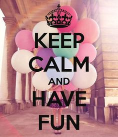KEEP CALM AND HAVE FUN! More