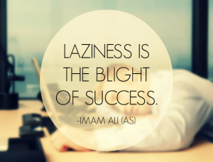 LAZINESS IS THE BLIGHT OF SUCCESS. -Imam Ali (AS)