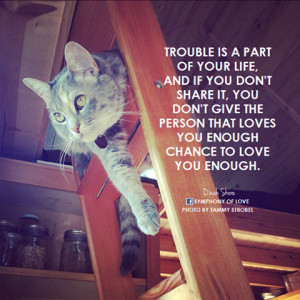 Trouble is part of your life, and if you don’t share it, you don’t ...