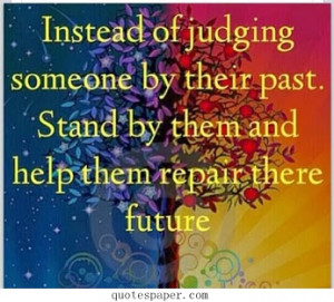 Instead of judging someone by their past, stand by them and help them ...