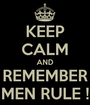 KEEP CALM AND REMEMBER MEN RULE !