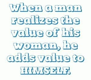 When a man realizes the value of his woman...