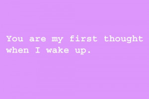 You are my first thought when I wake up.”