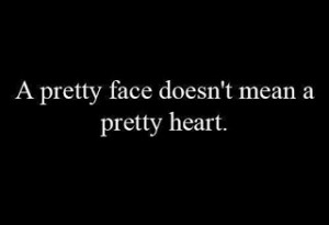 Pretty Face Doesn't Mean A Pretty Heart