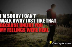 Sorry I Can’t Walk Away Just Like That Because Unlike You My ...