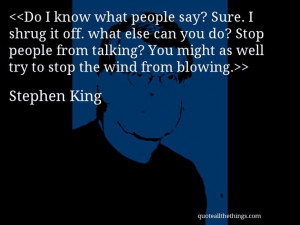 Stephen King - quote-Do I know what people say? Sure. I shrug it off ...