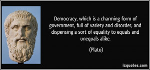 ... dispensing a sort of equality to equals and unequals alike. - Plato