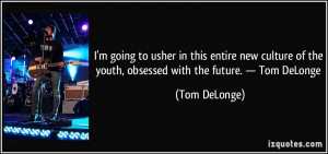... of the youth, obsessed with the future. — Tom DeLonge - Tom DeLonge