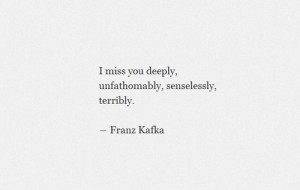 miss you deeply, unfathomably, senselessly, terribly.