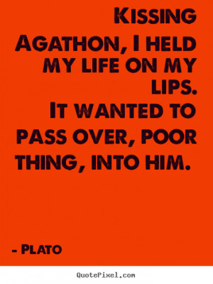 picture quotes about love - Kissing agathon, i held my life on my lips ...