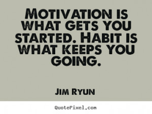 ... you started. habit is what keeps.. Jim Ryun famous motivational quote