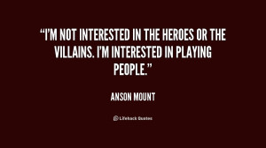 not interested in the heroes or the villains. I'm interested in ...