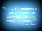 ... worrying, you stop worrying yourself. Spencer Tracy, More WORRY QUOTES