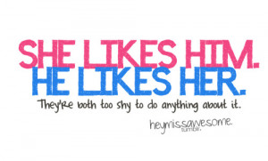 SAD REALITY:she likes him. he likes her. they’re both too shy to do ...