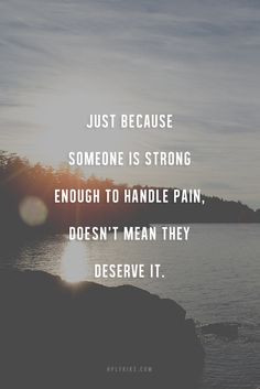 ... is strong enough to handle pain, doesn't mean they deserve it.