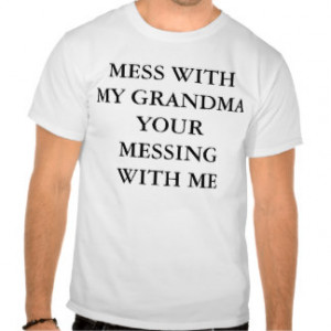 MESS WITH MY GRANDMA YOUR MESSING WITH ME TSHIRT