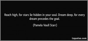 ... . Dream deep, for every dream precedes the goal. - Pamela Vaull Starr