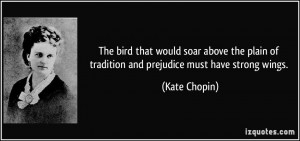 ... plain of tradition and prejudice must have strong wings. - Kate Chopin