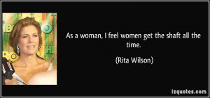 As a woman, I feel women get the shaft all the time. - Rita Wilson