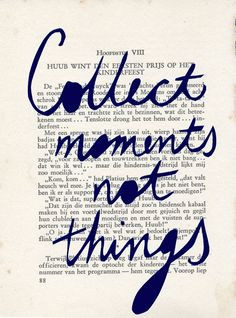 Collect moments not things. Seems so simple, yet so many people don't ...
