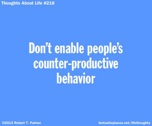 Don't enable people's counter-productive behavior