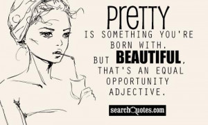 ... 're born with. But beautiful, that's an equal opportunity adjective