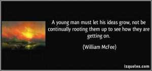 young man must let his ideas grow, not be continually rooting them up ...